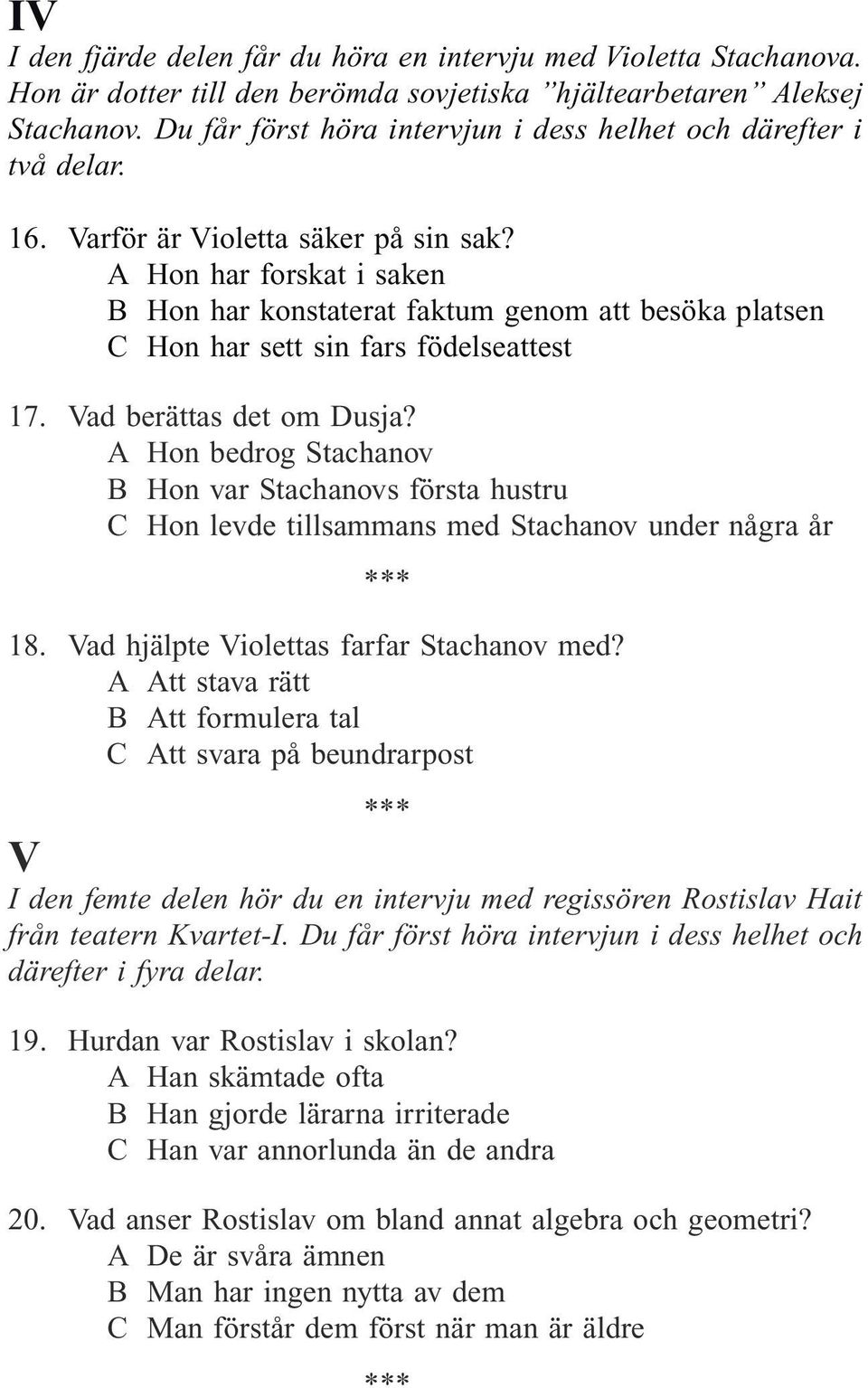 A Hon har forskat i saken B Hon har konstaterat faktum genom att besöka platsen C Hon har sett sin fars födelseattest 17. Vad berättas det om Dusja?