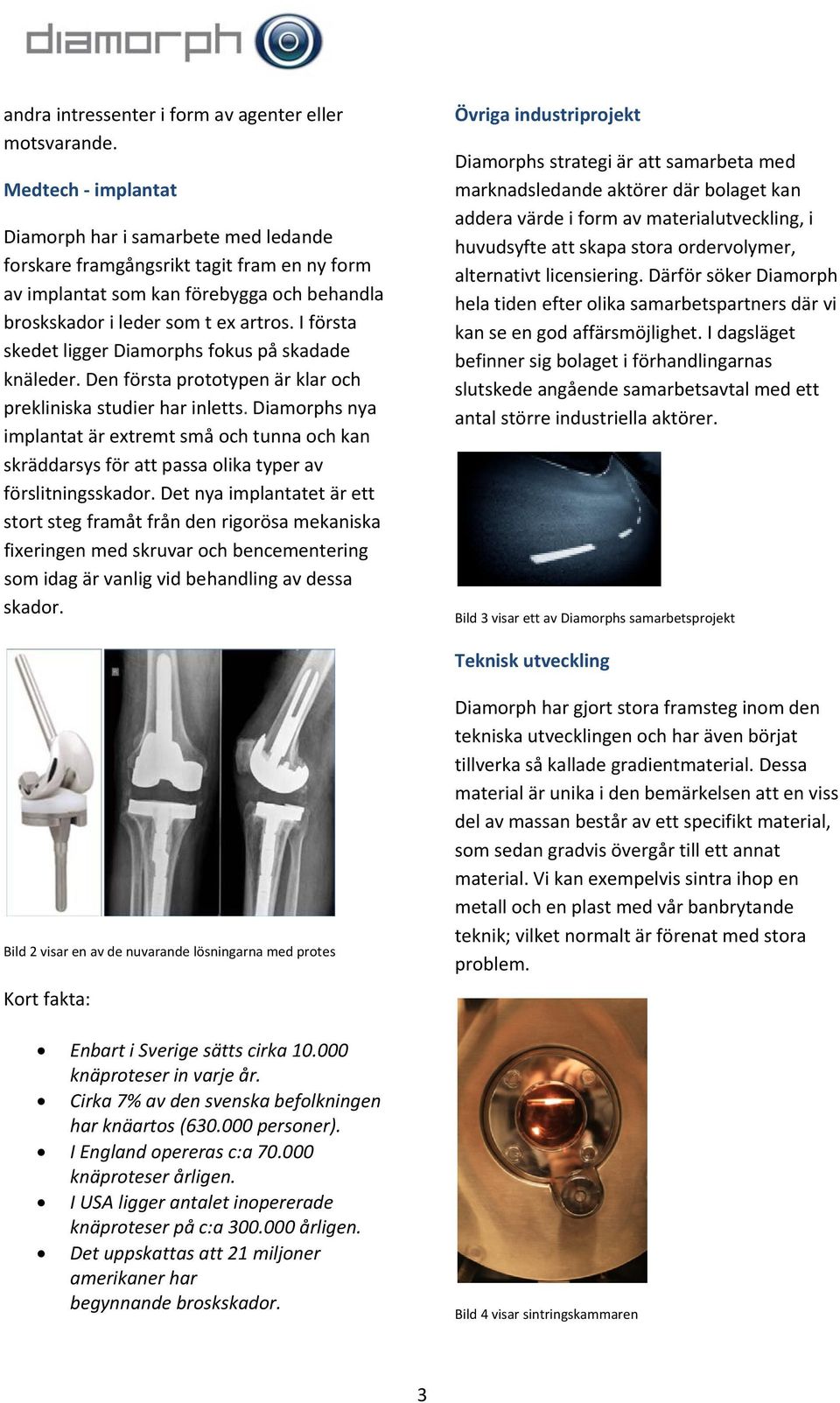 I första skedet ligger Diamorphs fokus på skadade knäleder. Den första prototypen är klar och prekliniska studier har inletts.