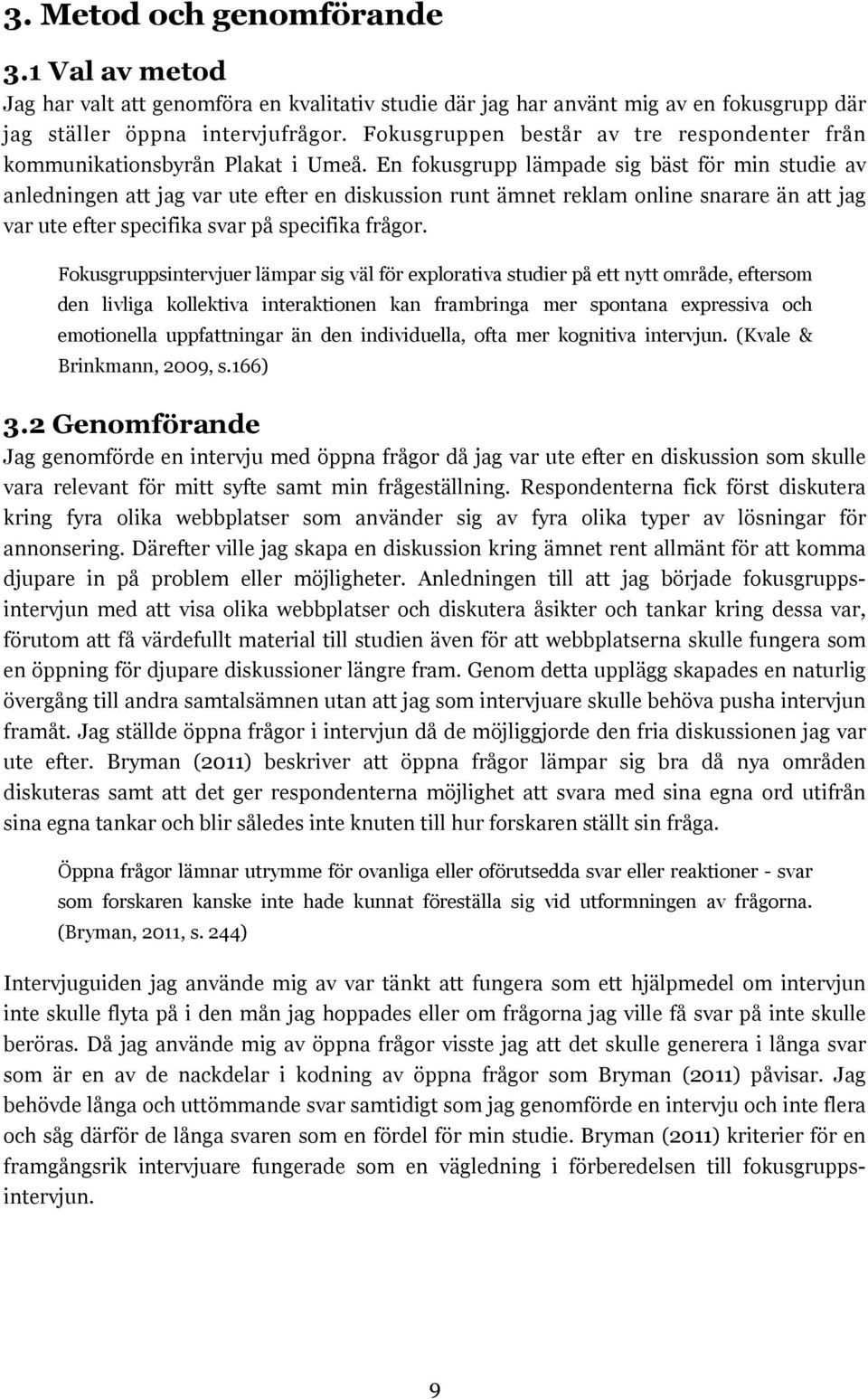 En fokusgrupp lämpade sig bäst för min studie av anledningen att jag var ute efter en diskussion runt ämnet reklam online snarare än att jag var ute efter specifika svar på specifika frågor.