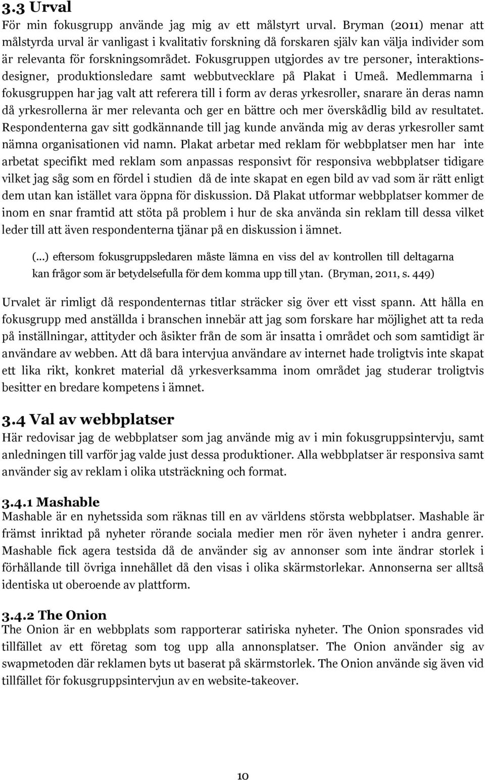 Fokusgruppen utgjordes av tre personer, interaktionsdesigner, produktionsledare samt webbutvecklare på Plakat i Umeå.