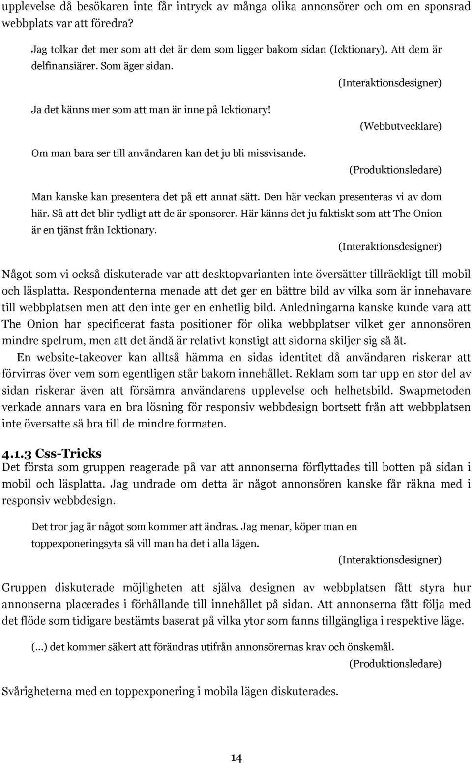 (Webbutvecklare) (Produktionsledare) Man kanske kan presentera det på ett annat sätt. Den här veckan presenteras vi av dom här. Så att det blir tydligt att de är sponsorer.