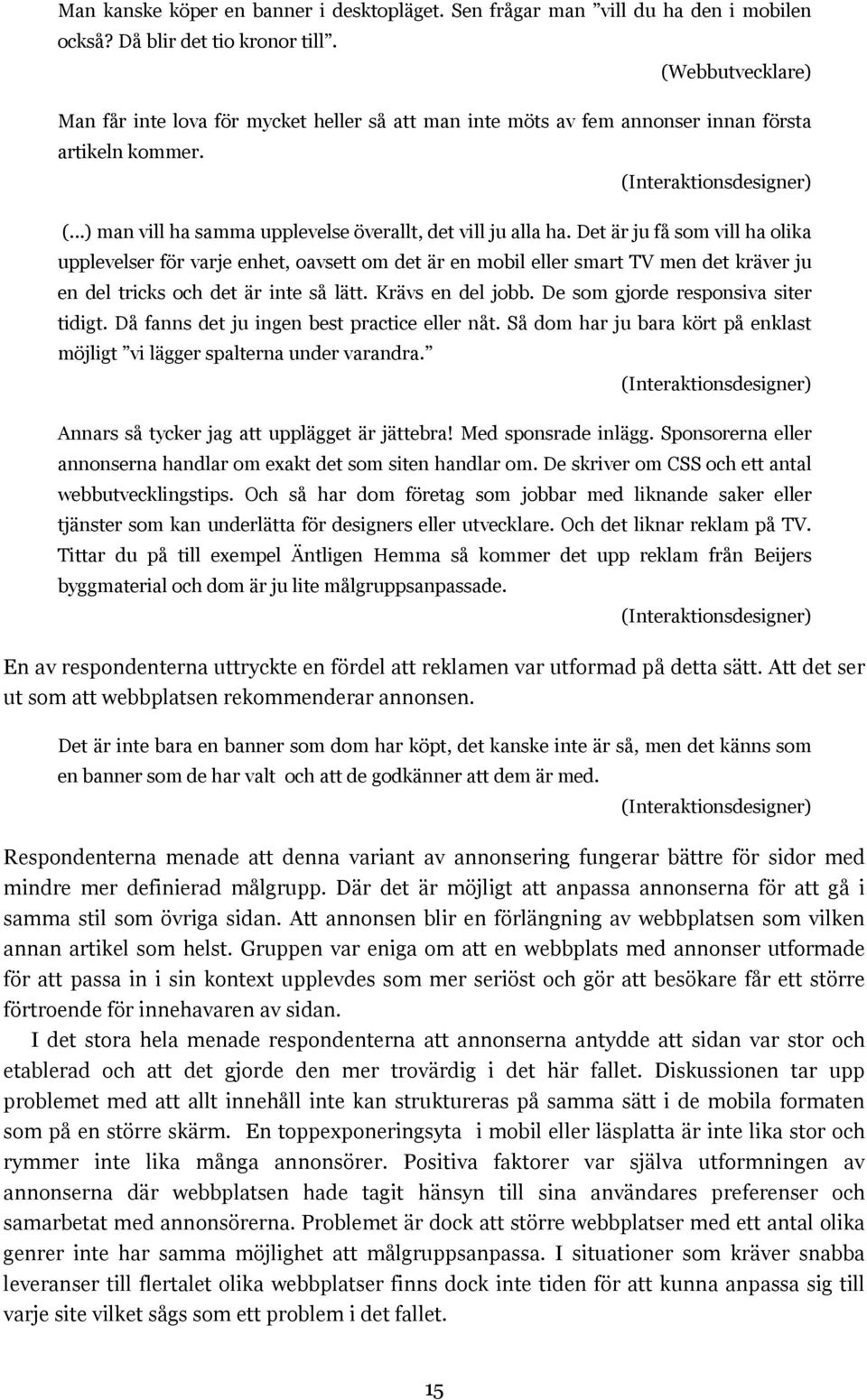 Det är ju få som vill ha olika upplevelser för varje enhet, oavsett om det är en mobil eller smart TV men det kräver ju en del tricks och det är inte så lätt. Krävs en del jobb.