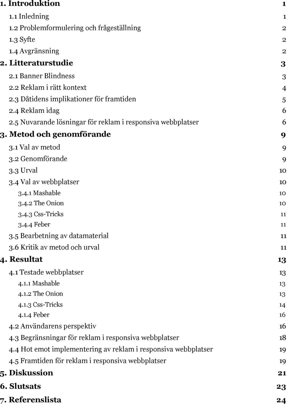 3 Urval 10 3.4 Val av webbplatser 10 3.4.1 Mashable 10 3.4.2 The Onion 10 3.4.3 Css-Tricks 11 3.4.4 Feber 11 3.5 Bearbetning av datamaterial 11 3.6 Kritik av metod och urval 11 4. Resultat 13 4.