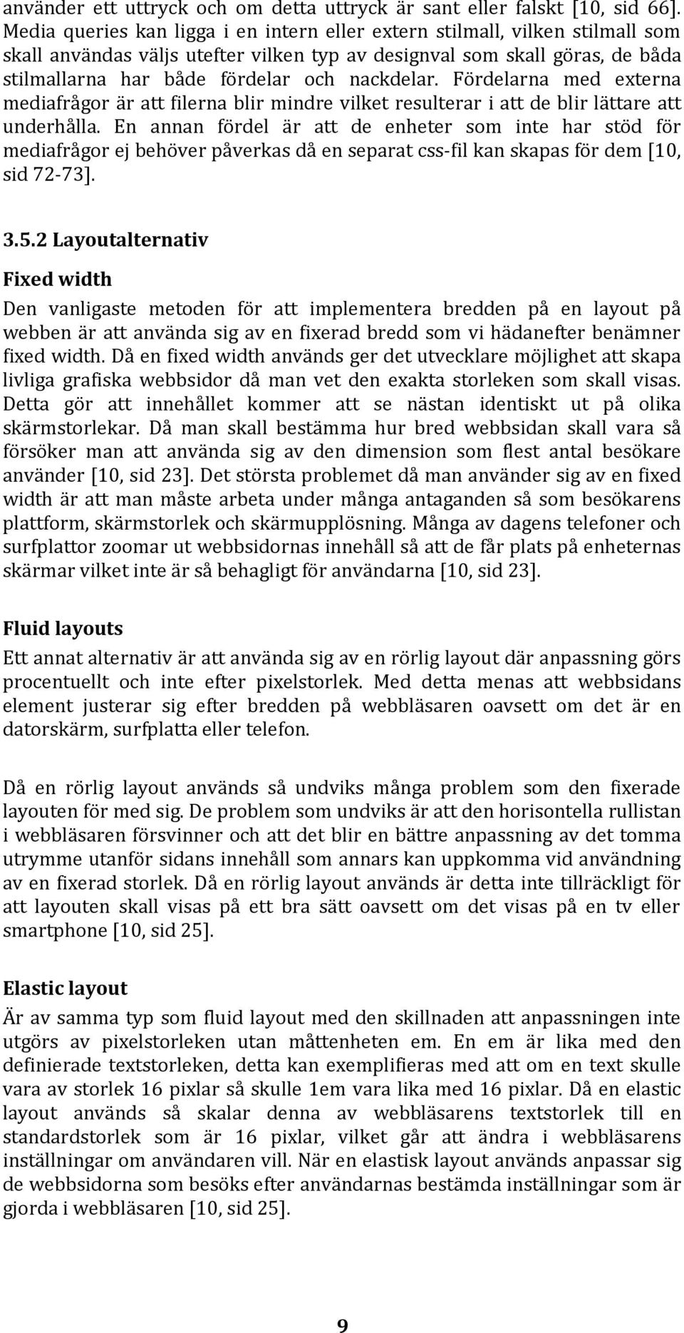 nackdelar. Fördelarna med externa mediafrågor är att filerna blir mindre vilket resulterar i att de blir lättare att underhålla.