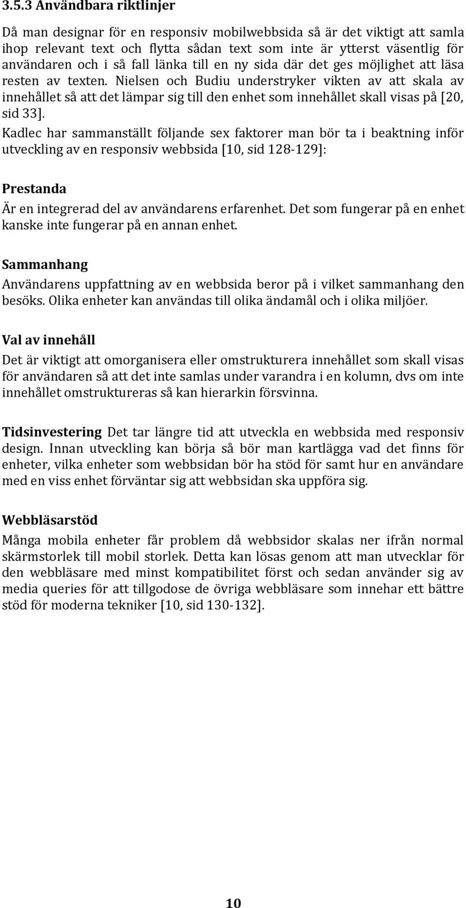 Nielsen och Budiu understryker vikten av att skala av innehållet så att det lämpar sig till den enhet som innehållet skall visas på [20, sid 33].