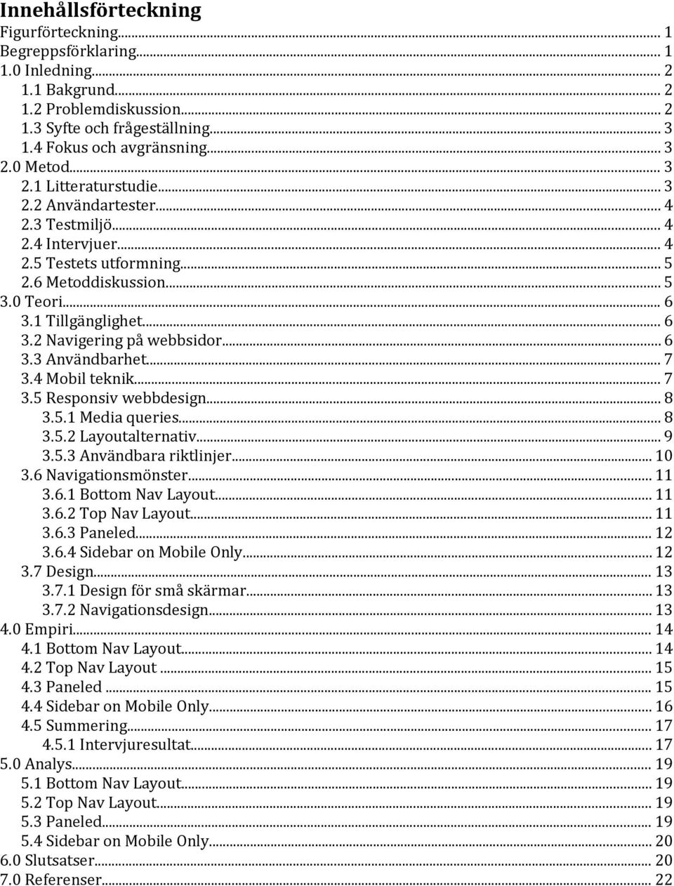 .. 6 3.3 Användbarhet... 7 3.4 Mobil teknik... 7 3.5 Responsiv webbdesign... 8 3.5.1 Media queries... 8 3.5.2 Layoutalternativ... 9 3.5.3 Användbara riktlinjer... 10 3.6 Navigationsmönster... 11 3.6.1 Bottom Nav Layout.