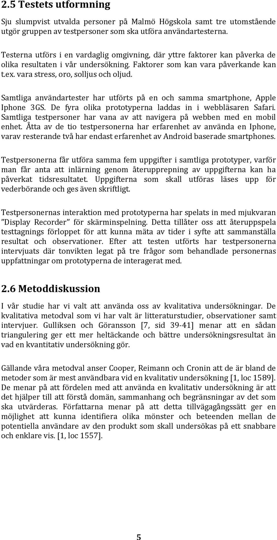 Samtliga användartester har utförts på en och samma smartphone, Apple Iphone 3GS. De fyra olika prototyperna laddas in i webbläsaren Safari.