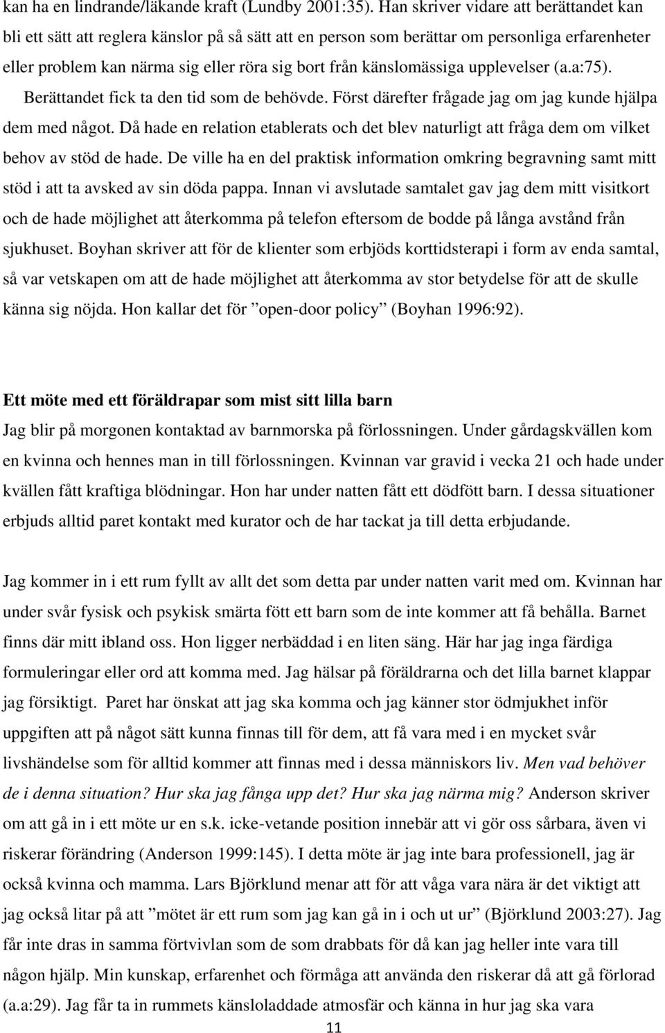 känslomässiga upplevelser (a.a:75). Berättandet fick ta den tid som de behövde. Först därefter frågade jag om jag kunde hjälpa dem med något.