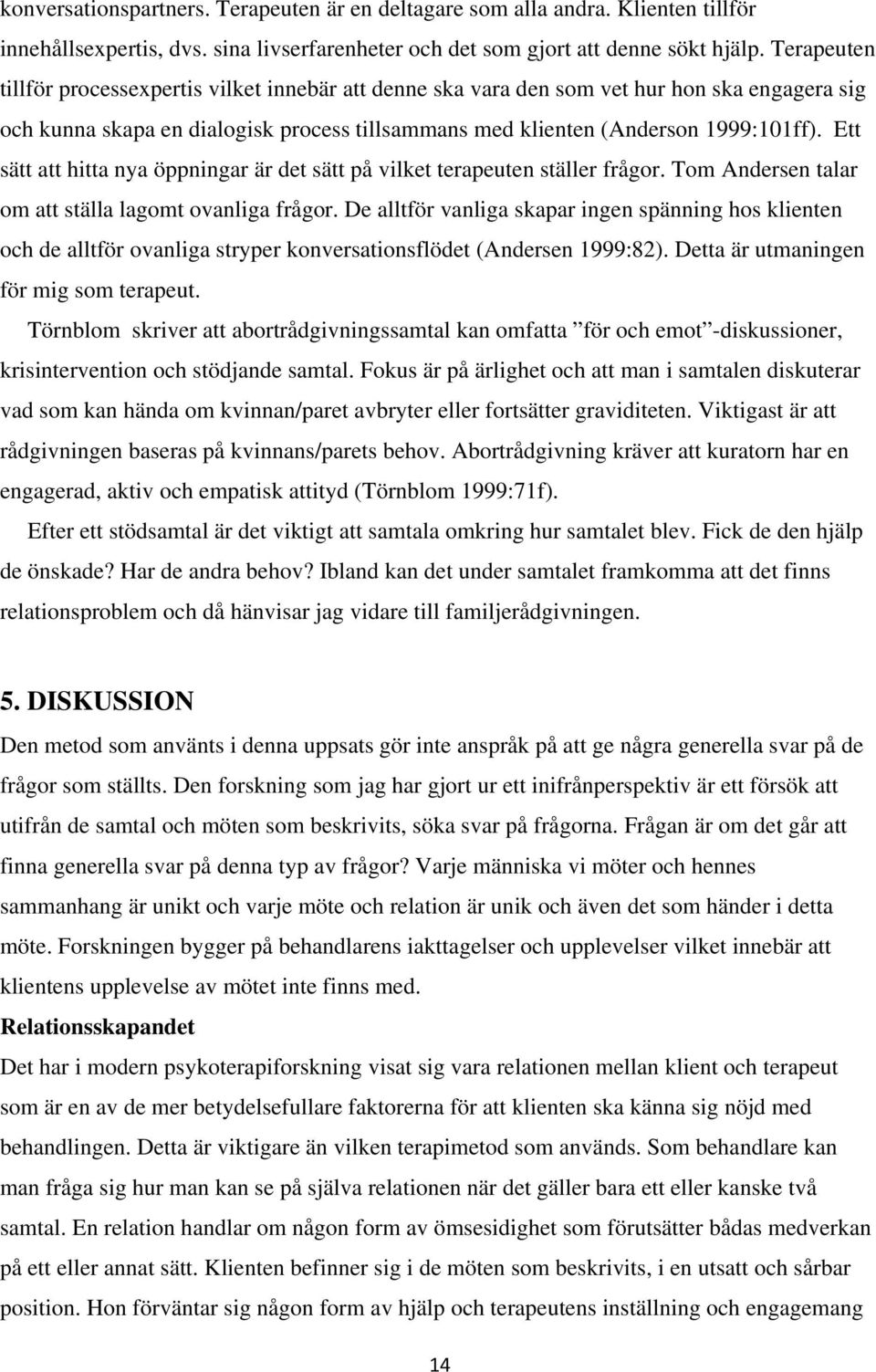 Ett sätt att hitta nya öppningar är det sätt på vilket terapeuten ställer frågor. Tom Andersen talar om att ställa lagomt ovanliga frågor.