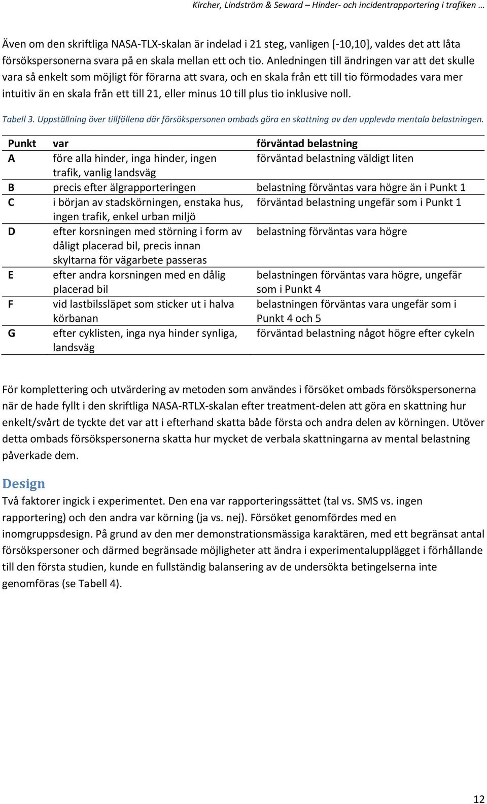 10 till plus tio inklusive noll. Tabell 3. Uppställning över tillfällena där försökspersonen ombads göra en skattning av den upplevda mentala belastningen.