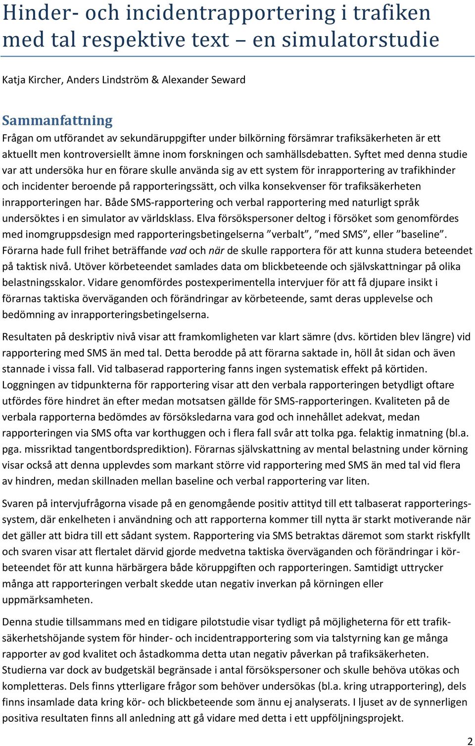 Syftet med denna studie var att undersöka hur en förare skulle använda sig av ett system för inrapportering av trafikhinder och incidenter beroende på rapporteringssätt, och vilka konsekvenser för