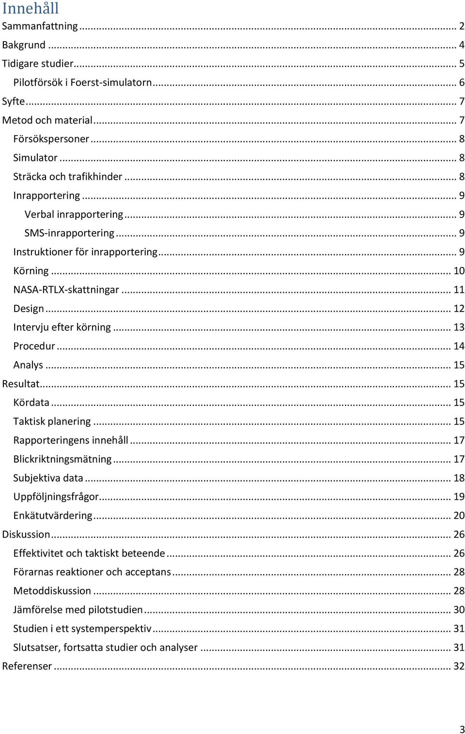 .. 13 Procedur... 14 Analys... 15 Resultat... 15 Kördata... 15 Taktisk planering... 15 Rapporteringens innehåll... 17 Blickriktningsmätning... 17 Subjektiva data... 18 Uppföljningsfrågor.