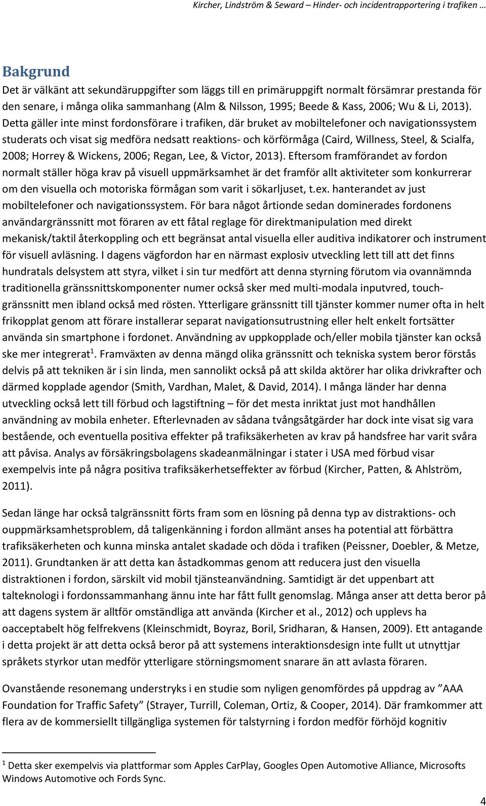 Detta gäller inte minst fordonsförare i trafiken, där bruket av mobiltelefoner och navigationssystem studerats och visat sig medföra nedsatt reaktions- och körförmåga (Caird, Willness, Steel, &