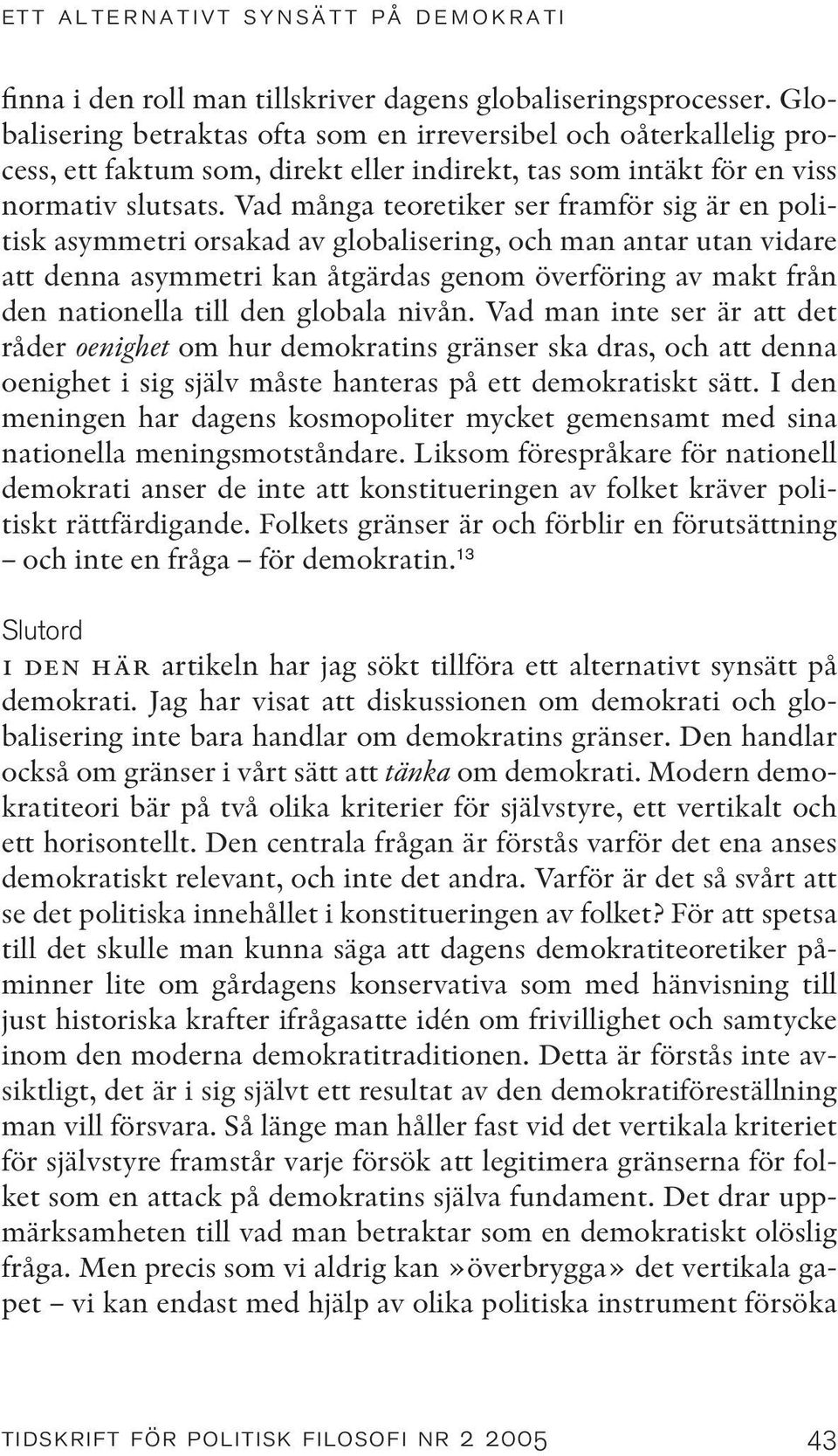 Vad många teoretiker ser framför sig är en politisk asymmetri orsakad av globalisering, och man antar utan vidare att denna asymmetri kan åtgärdas genom överföring av makt från den nationella till