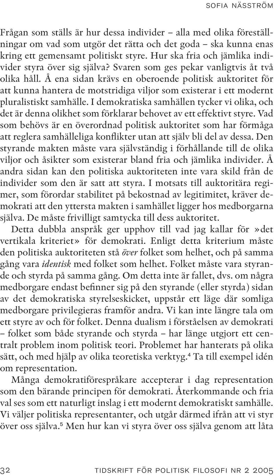 Å ena sidan krävs en oberoende politisk auktoritet för att kunna hantera de motstridiga viljor som existerar i ett modernt pluralistiskt samhälle.