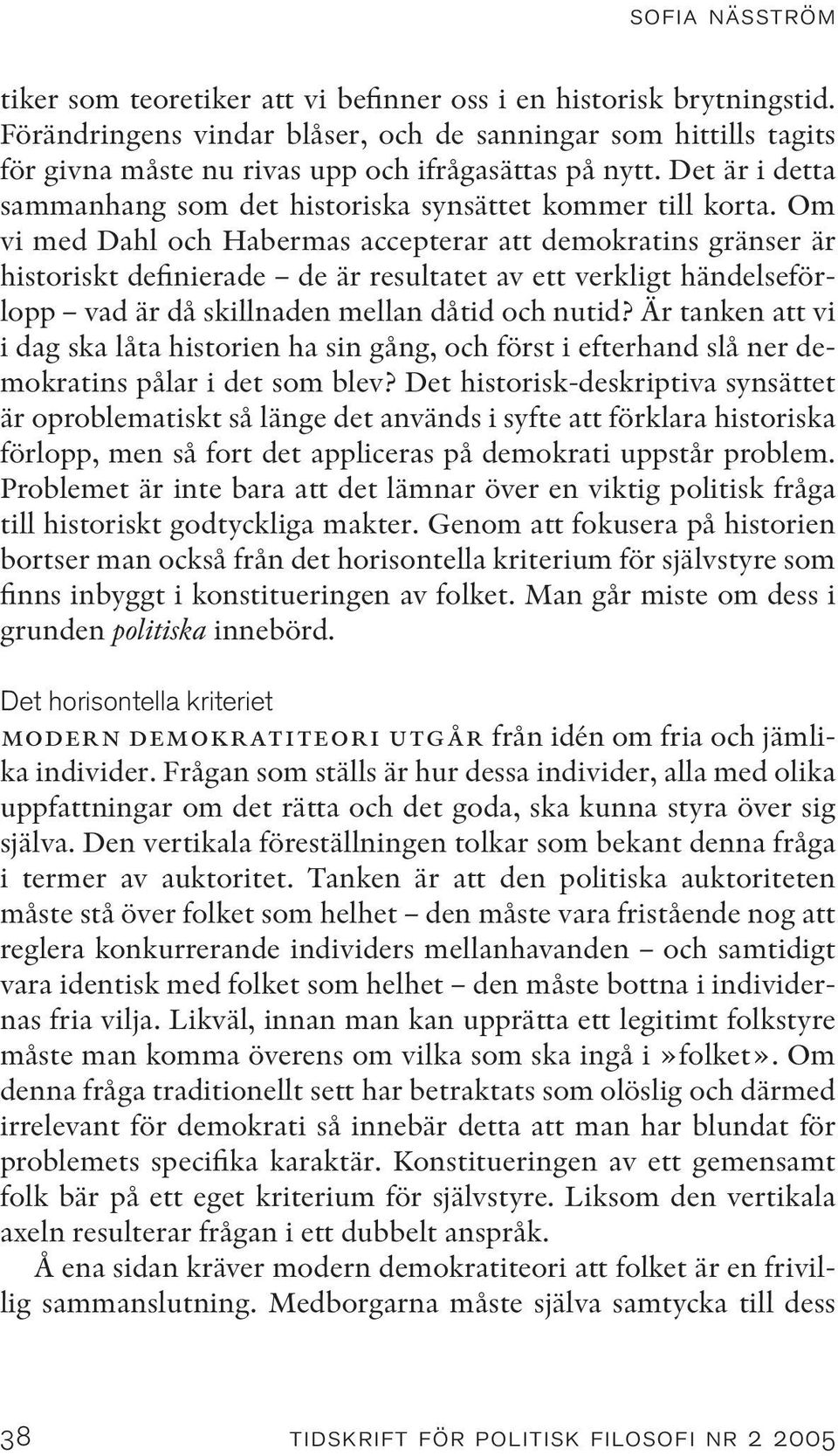 Om vi med Dahl och Habermas accepterar att demokratins gränser är historiskt definierade de är resultatet av ett verkligt händelseförlopp vad är då skillnaden mellan dåtid och nutid?