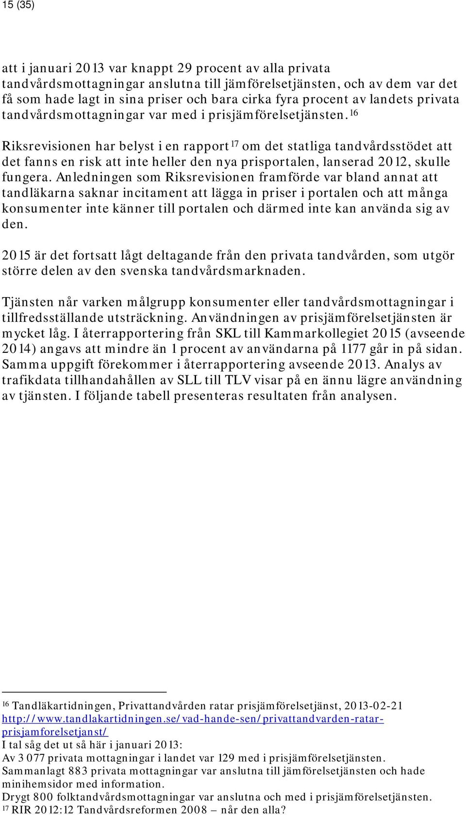 16 Riksrevisionen har belyst i en rapport 17 om det statliga tandvårdsstödet att det fanns en risk att inte heller den nya prisportalen, lanserad 2012, skulle fungera.