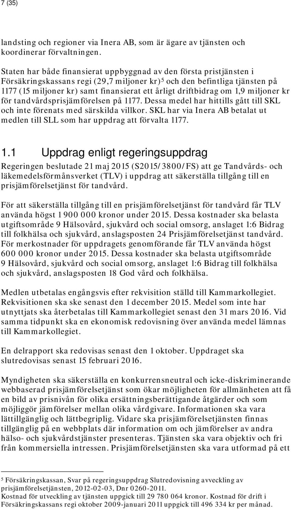 driftbidrag om 1,9 miljoner kr för tandvårdsprisjämförelsen på 1177. Dessa medel har hittills gått till SKL och inte förenats med särskilda villkor.