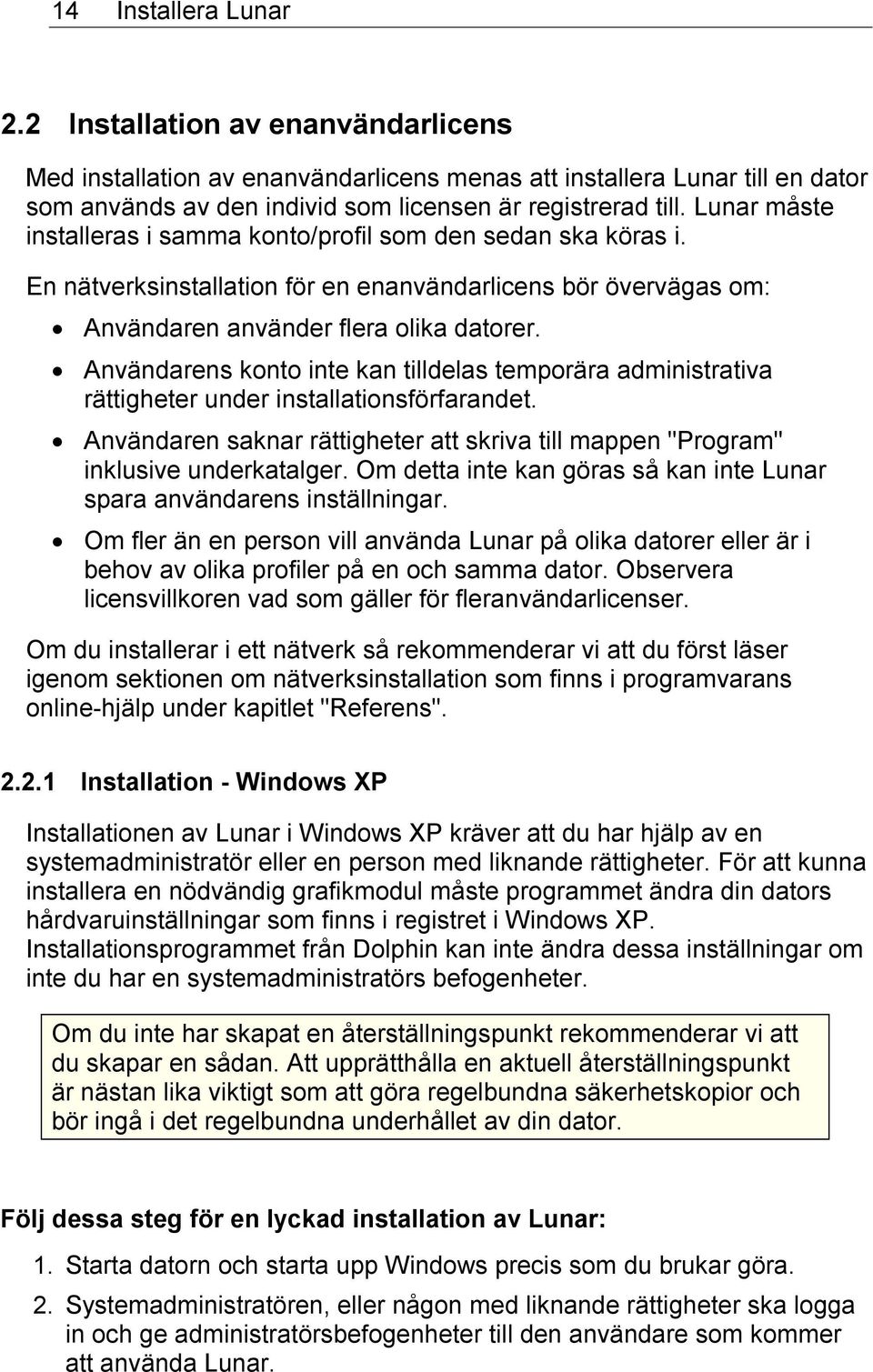 Användarens konto inte kan tilldelas temporära administrativa rättigheter under installationsförfarandet. Användaren saknar rättigheter att skriva till mappen "Program" inklusive underkatalger.