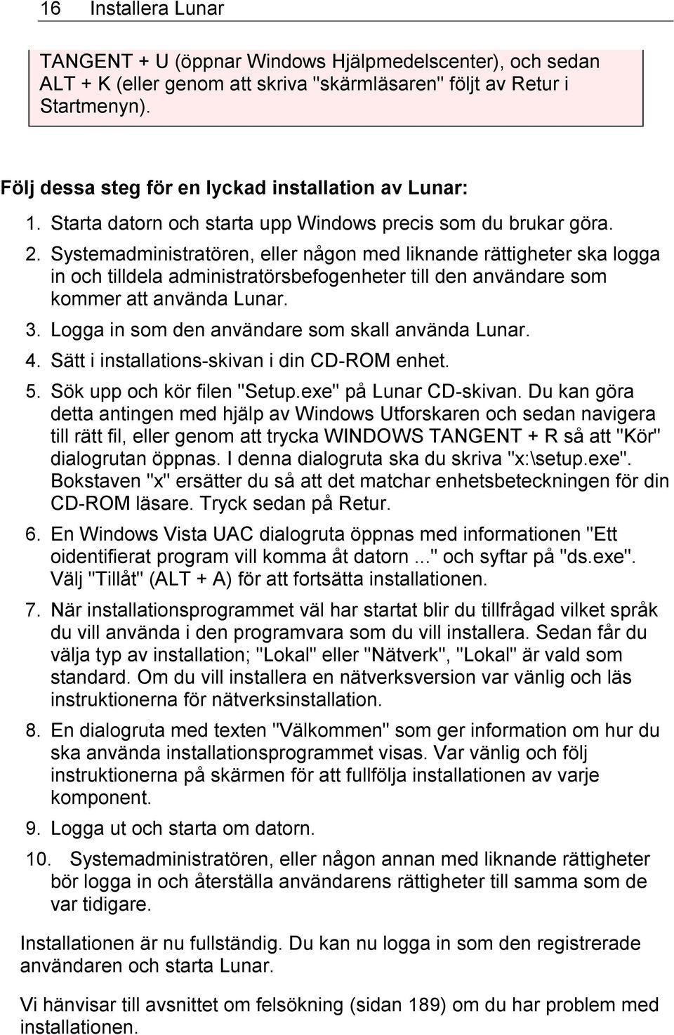 Systemadministratören, eller någon med liknande rättigheter ska logga in och tilldela administratörsbefogenheter till den användare som kommer att använda Lunar. 3.