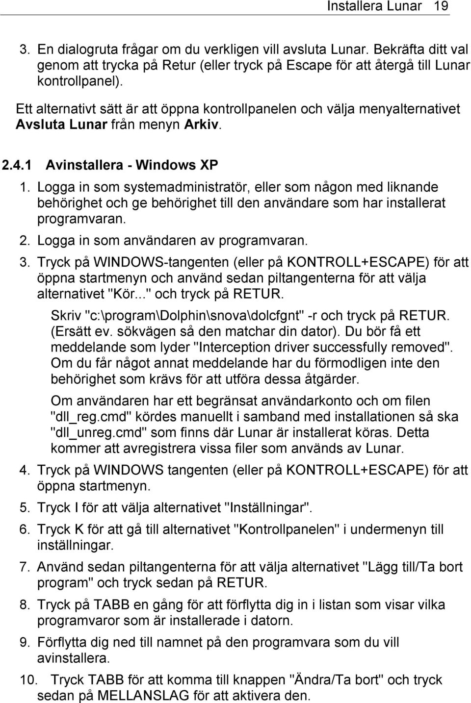 Logga in som systemadministratör, eller som någon med liknande behörighet och ge behörighet till den användare som har installerat programvaran. 2. Logga in som användaren av programvaran. 3.