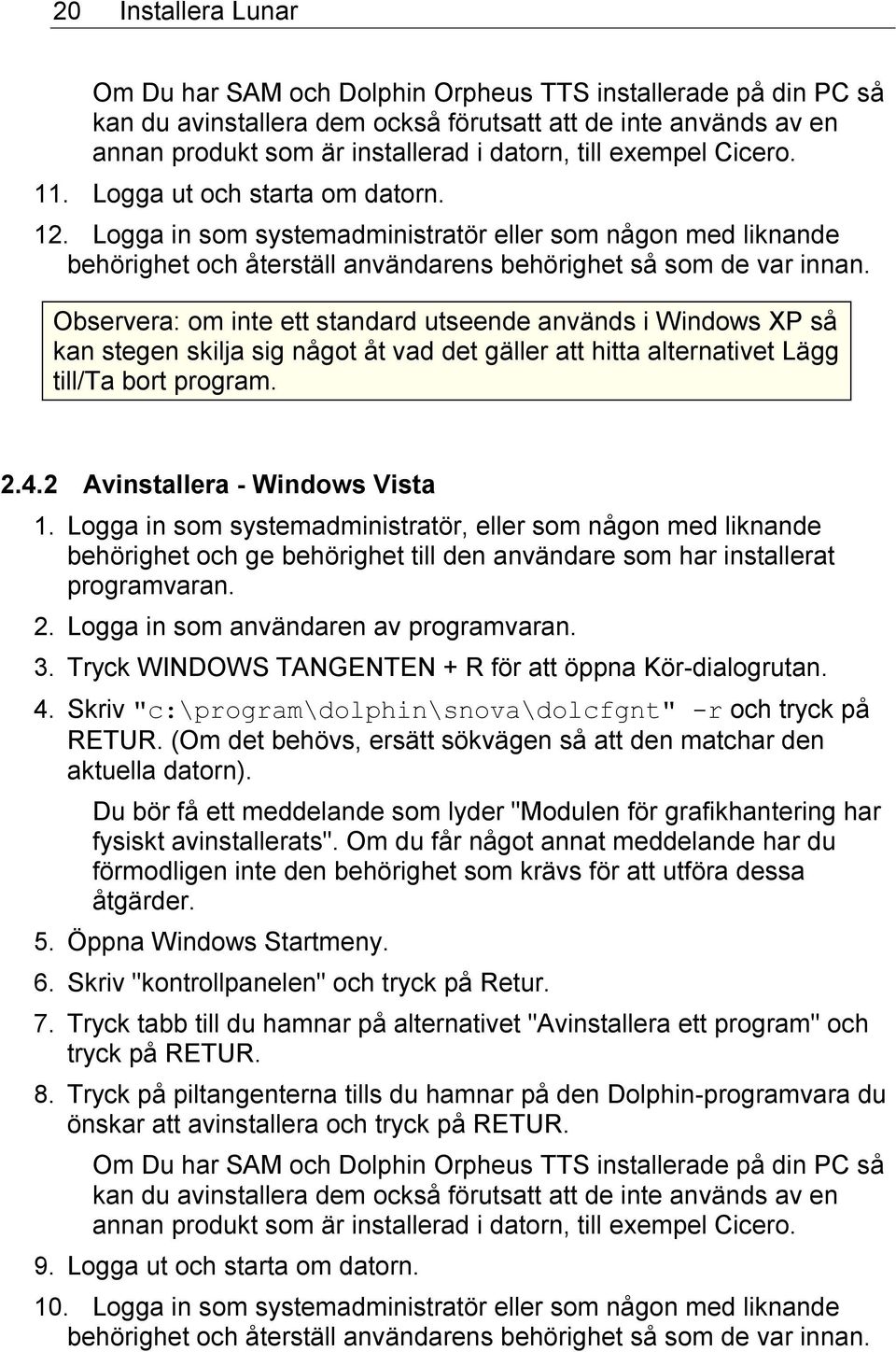 Observera: om inte ett standard utseende används i Windows XP så kan stegen skilja sig något åt vad det gäller att hitta alternativet Lägg till/ta bort program. 2.4.2 Avinstallera - Windows Vista 1.