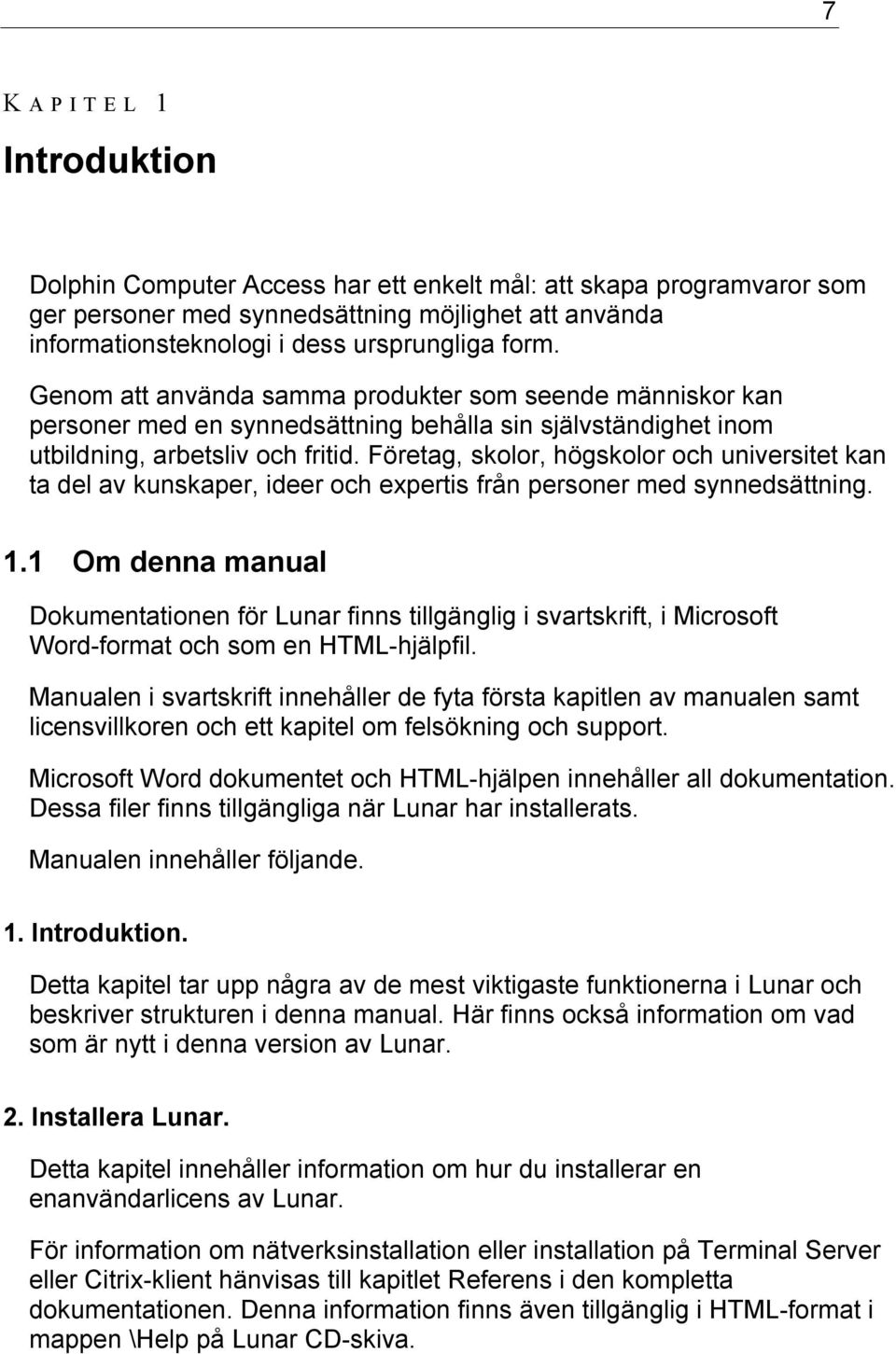 Företag, skolor, högskolor och universitet kan ta del av kunskaper, ideer och expertis från personer med synnedsättning. 1.