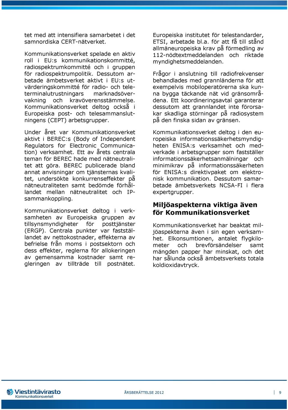 Dessutom arbetade ämbetsverket aktivt i EU:s utvärderingskommitté för radio- och teleterminalutrustningars marknadsövervakning och kravöverensstämmelse.