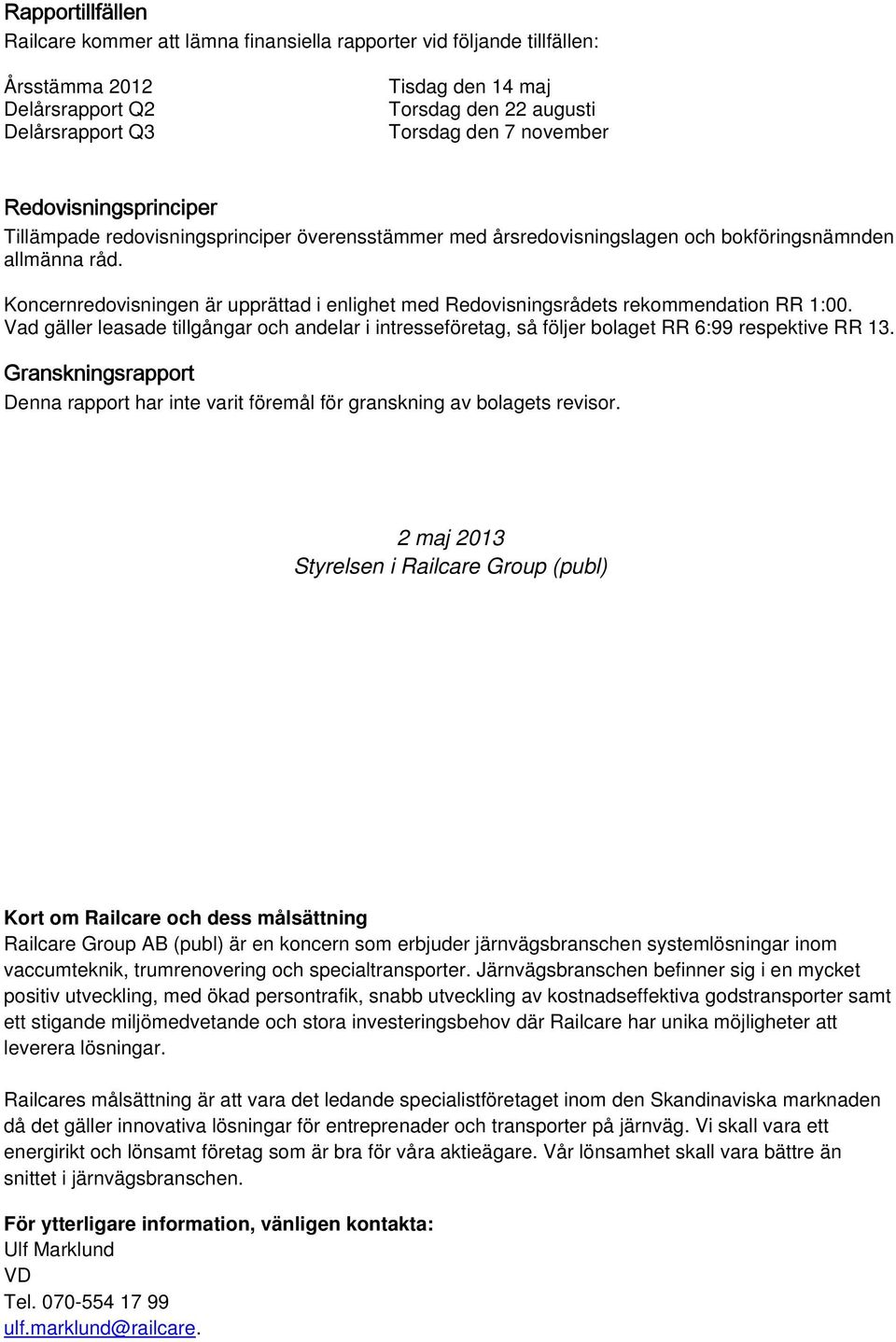 Koncernredovisningen är upprättad i enlighet med Redovisningsrådets rekommendation RR 1:00. Vad gäller leasade tillgångar och andelar i intresseföretag, så följer bolaget RR 6:99 respektive RR 13.