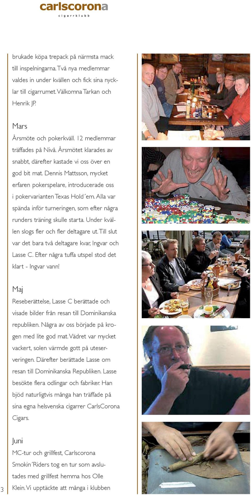 Dennis Mattsson, mycket erfaren pokerspelare, introducerade oss i pokervarianten Texas Hold em. Alla var spända inför turneringen, som efter några runders träning skulle starta.