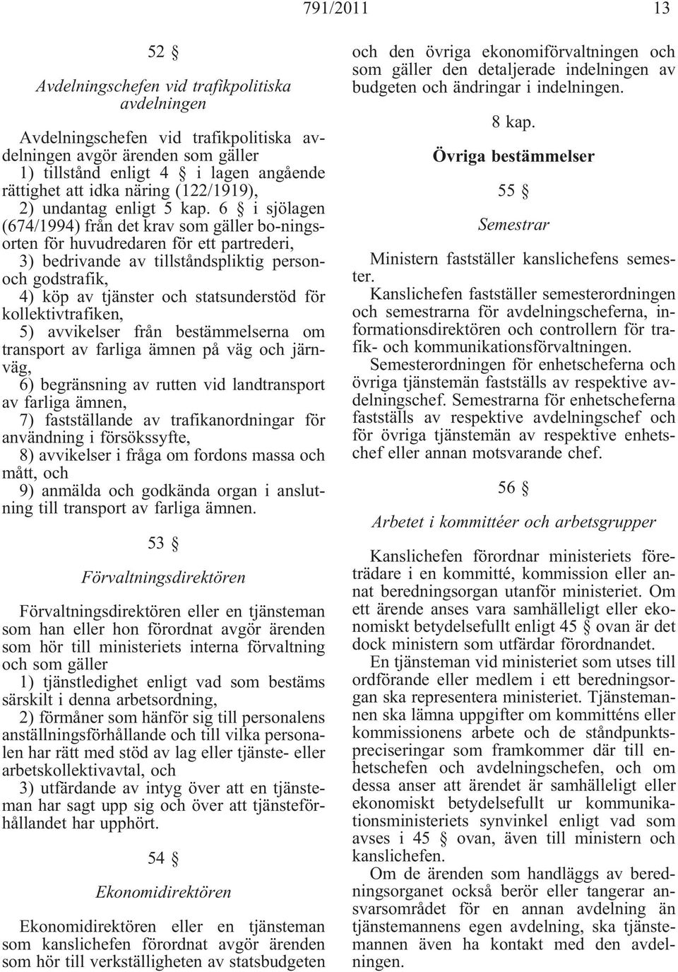 6 i sjölagen (674/1994) från det krav som gäller bo-ningsorten för huvudredaren för ett partrederi, 3) bedrivande av tillståndspliktig person godstrafik, 4) köp av tjänster statsunderstöd för