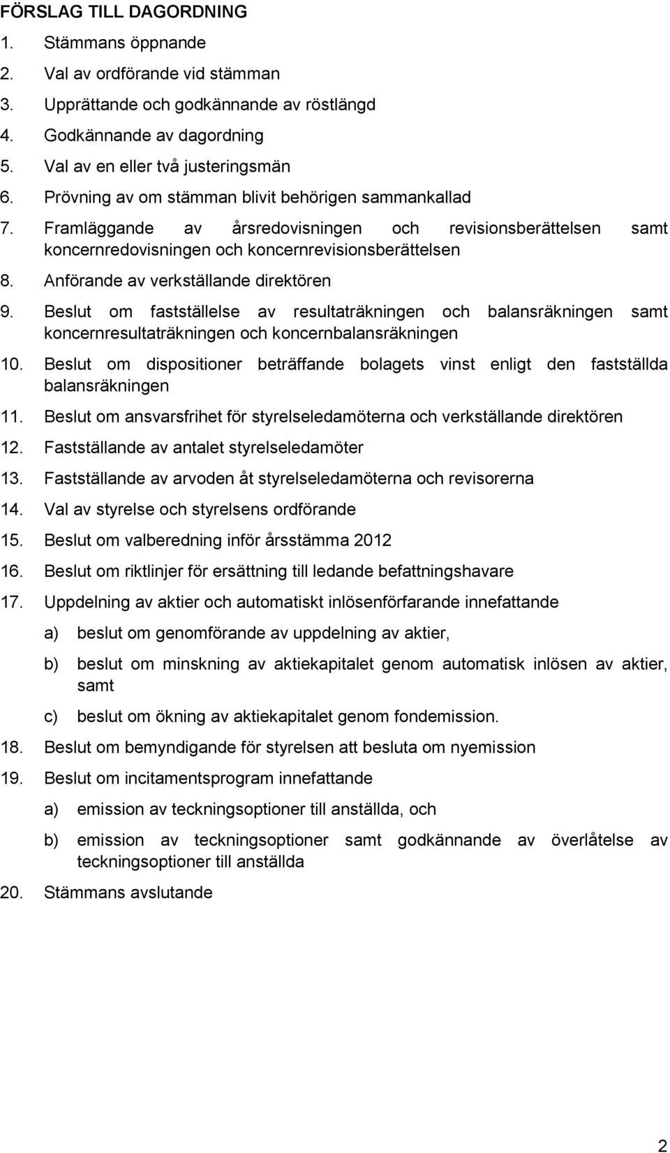 Anförande av verkställande direktören 9. Beslut om fastställelse av resultaträkningen och balansräkningen samt koncernresultaträkningen och koncernbalansräkningen 10.