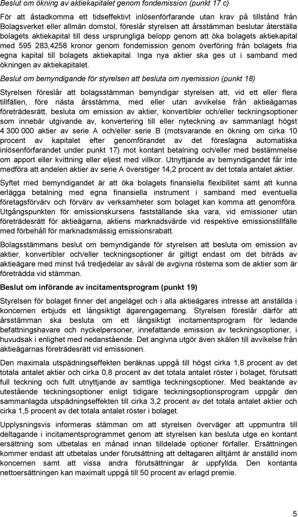 bolagets fria egna kapital till bolagets aktiekapital. Inga nya aktier ska ges ut i samband med ökningen av aktiekapitalet.