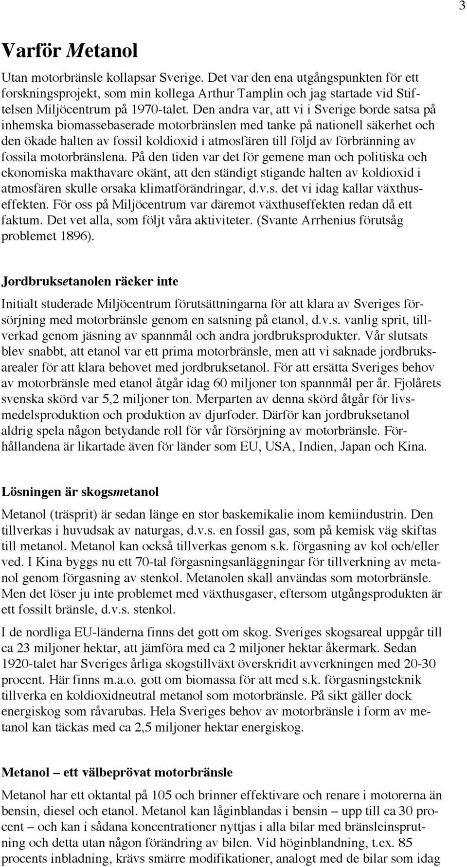 Den andra var, att vi i Sverige borde satsa på inhemska biomassebaserade motorbränslen med tanke på nationell säkerhet och den ökade halten av fossil koldioxid i atmosfären till följd av förbränning