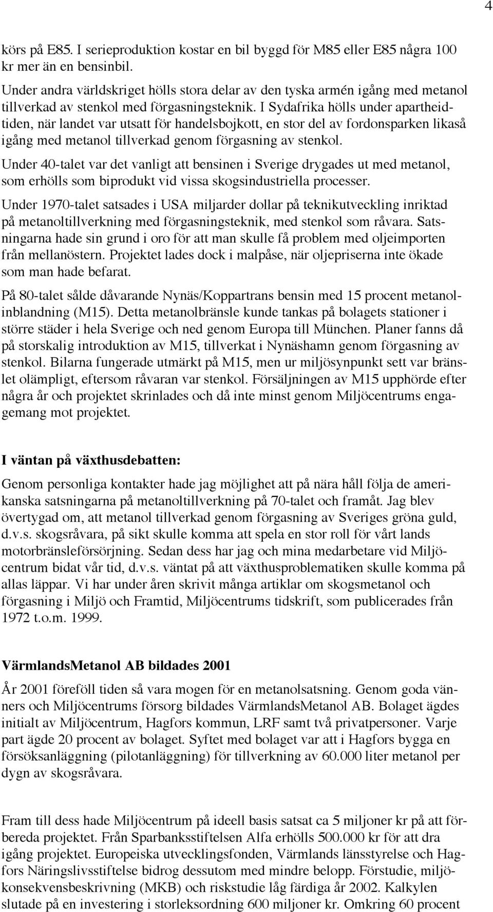 I Sydafrika hölls under apartheidtiden, när landet var utsatt för handelsbojkott, en stor del av fordonsparken likaså igång med metanol tillverkad genom förgasning av stenkol.