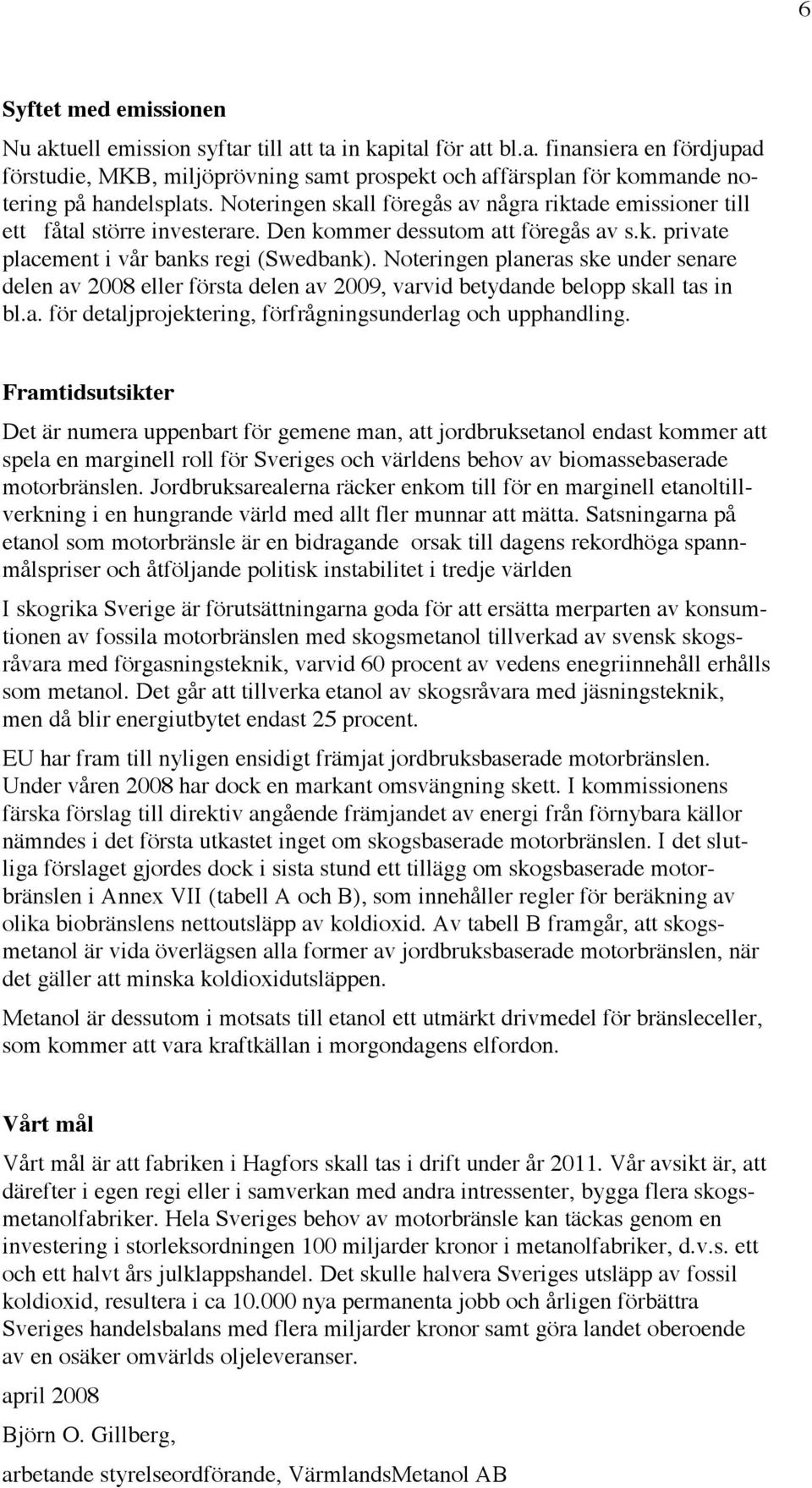 Noteringen planeras ske under senare delen av 2008 eller första delen av 2009, varvid betydande belopp skall tas in bl.a. för detaljprojektering, förfrågningsunderlag och upphandling.