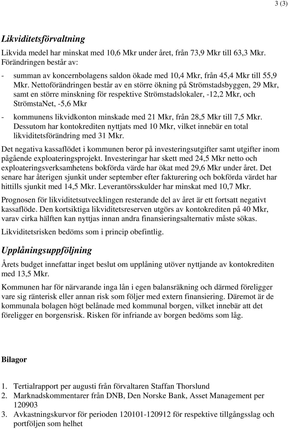 Nettoförändringen består av en större ökning på Strömstadsbyggen, 29 Mkr, samt en större minskning för respektive Strömstadslokaler, -12,2 Mkr, och StrömstaNet, -5,6 Mkr - kommunens likvidkonton