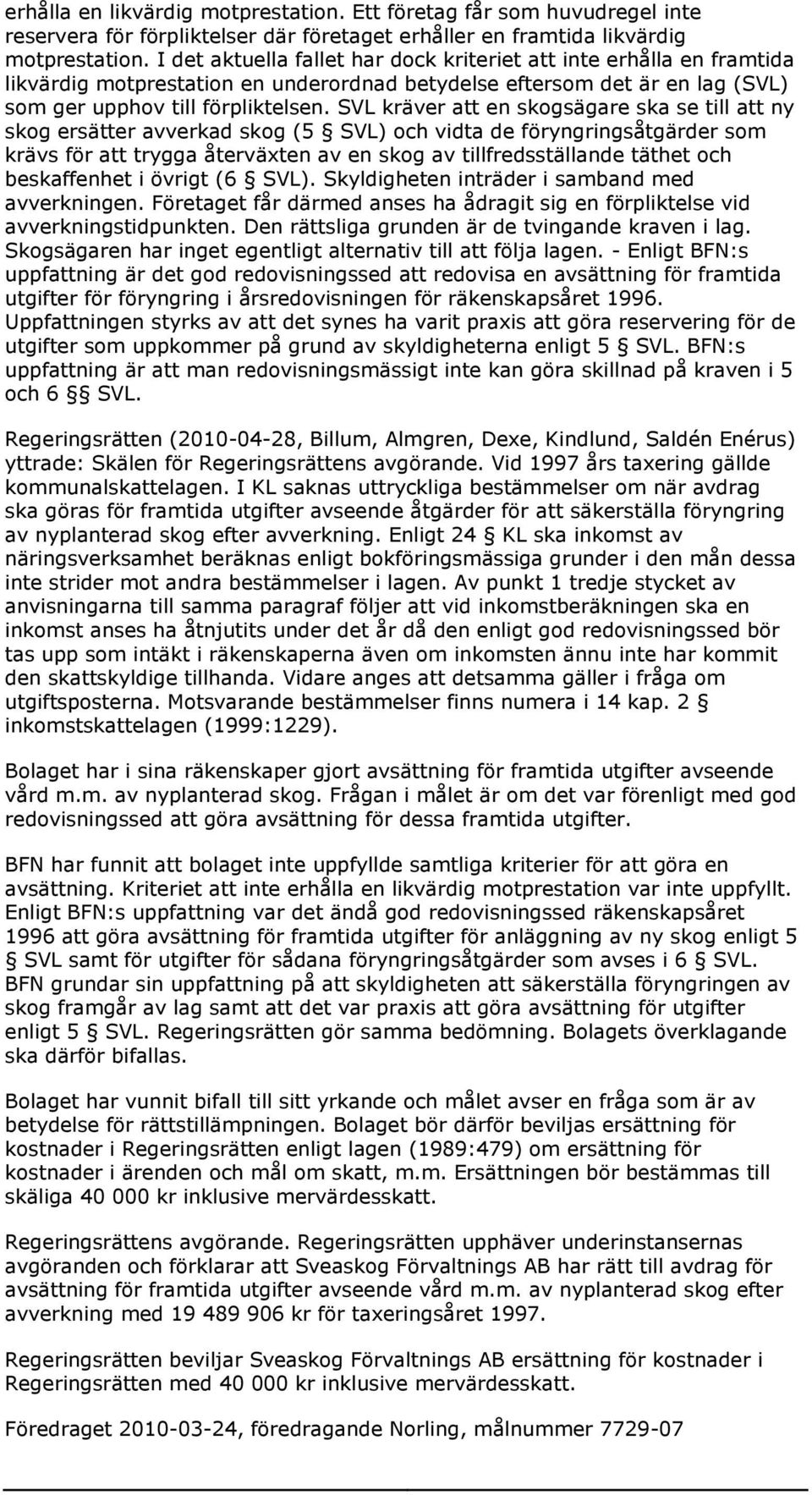 SVL kräver att en skogsägare ska se till att ny skog ersätter avverkad skog (5 SVL) och vidta de föryngringsåtgärder som krävs för att trygga återväxten av en skog av tillfredsställande täthet och