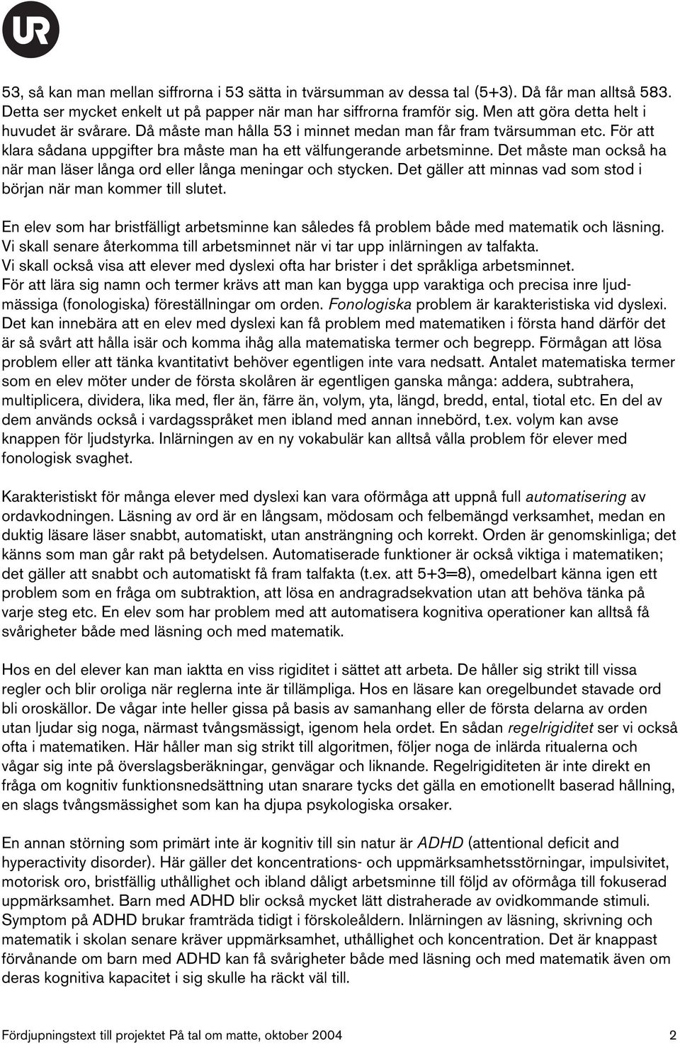 Det måste man också ha när man läser långa ord eller långa meningar och stycken. Det gäller att minnas vad som stod i början när man kommer till slutet.
