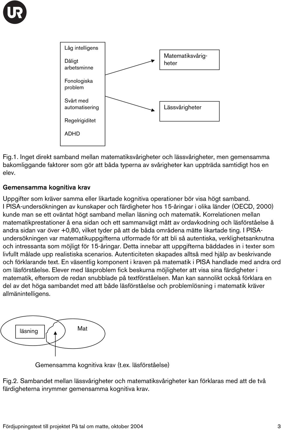 Gemensamma kognitiva krav Uppgifter som kräver samma eller likartade kognitiva operationer bör visa högt samband.
