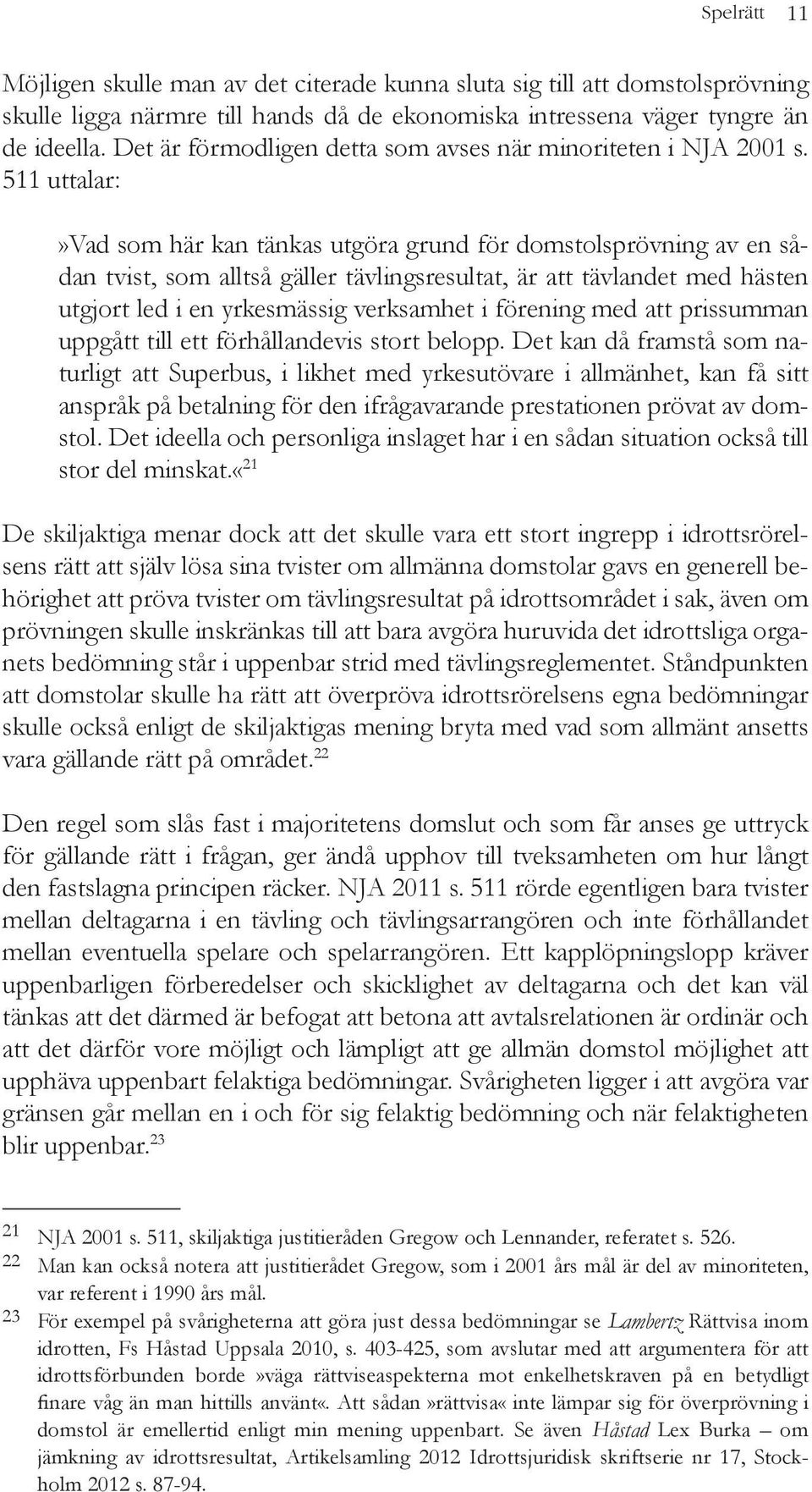 511 uttalar:»vad som här kan tänkas utgöra grund för domstolsprövning av en sådan tvist, som alltså gäller tävlingsresultat, är att tävlandet med hästen utgjort led i en yrkesmässig verksamhet i