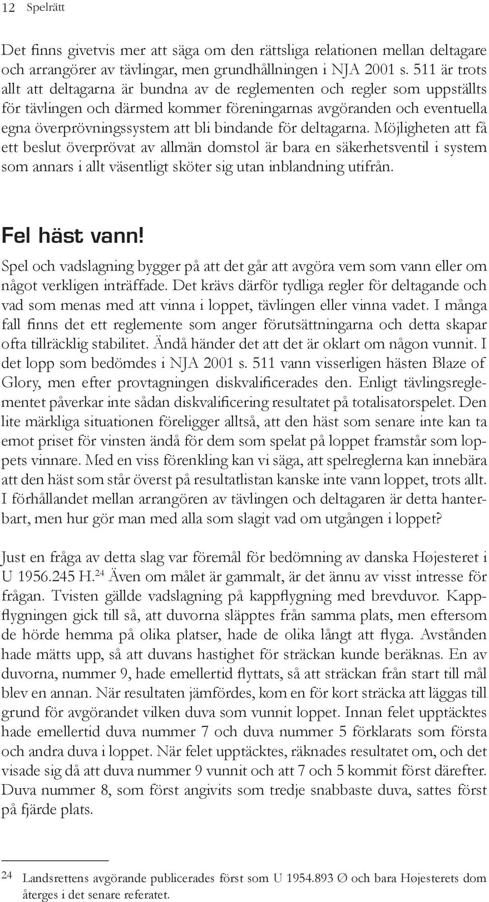 bindande för deltagarna. Möjligheten att få ett beslut överprövat av allmän domstol är bara en säkerhetsventil i system som annars i allt väsentligt sköter sig utan inblandning utifrån. Fel häst vann!