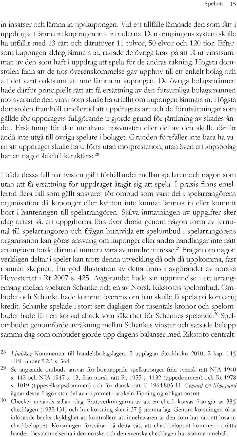 Eftersom kupongen aldrig lämnats in, riktade de övriga krav på att få ut vinstsumman av den som haft i uppdrag att spela för de andras räkning.