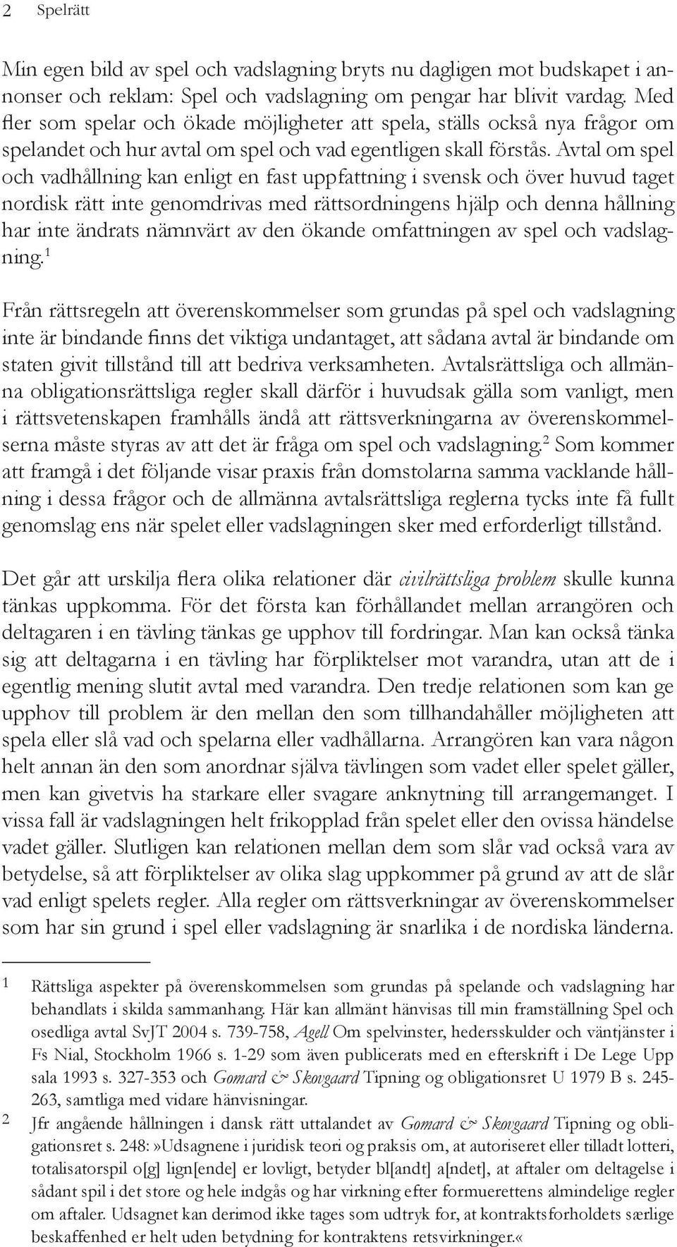 Avtal om spel och vadhållning kan enligt en fast uppfattning i svensk och över huvud taget nordisk rätt inte genomdrivas med rättsordningens hjälp och denna hållning har inte ändrats nämnvärt av den