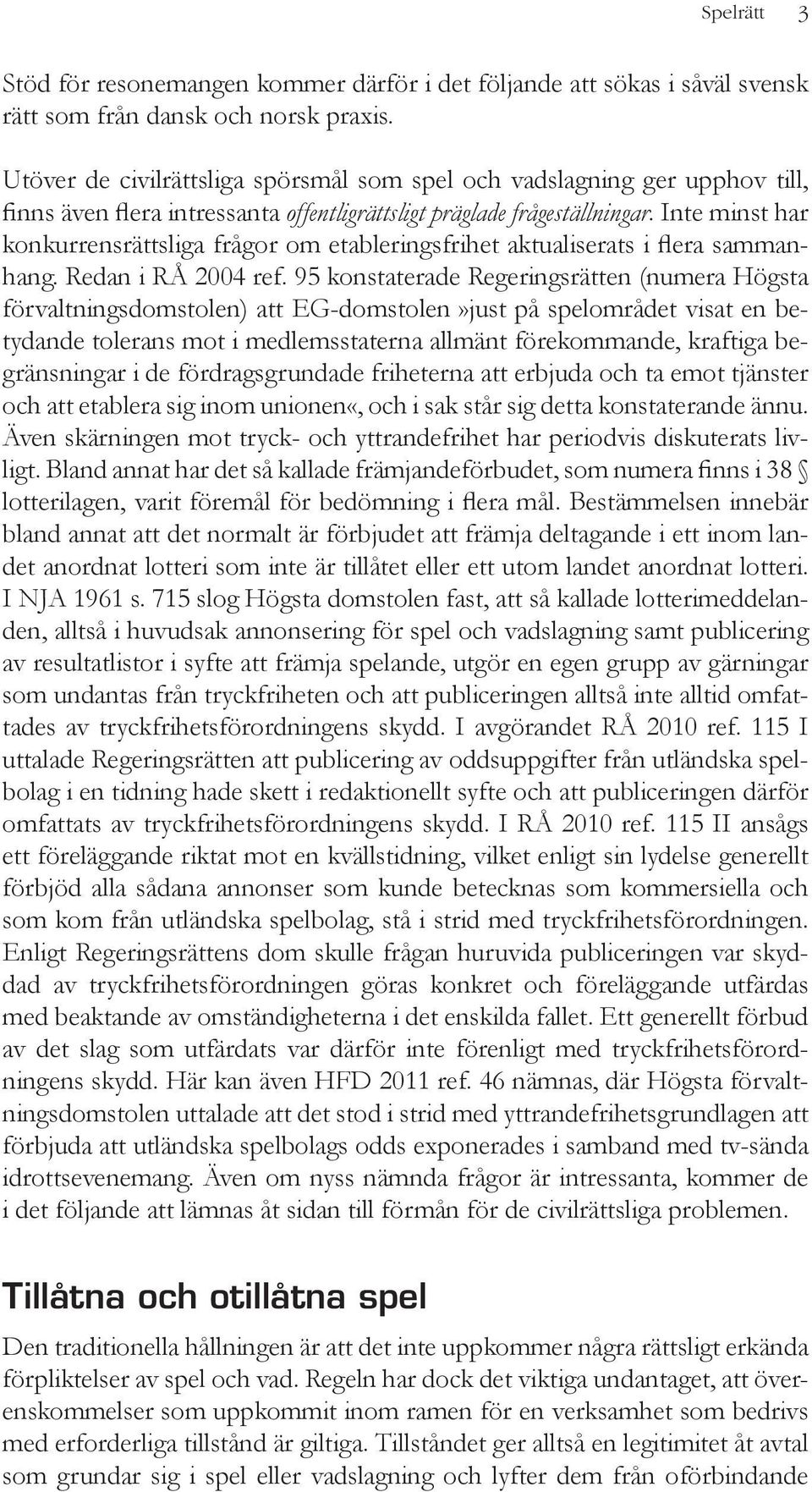 Inte minst har konkurrensrättsliga frågor om etableringsfrihet aktualiserats i flera sammanhang. Redan i RÅ 2004 ref.