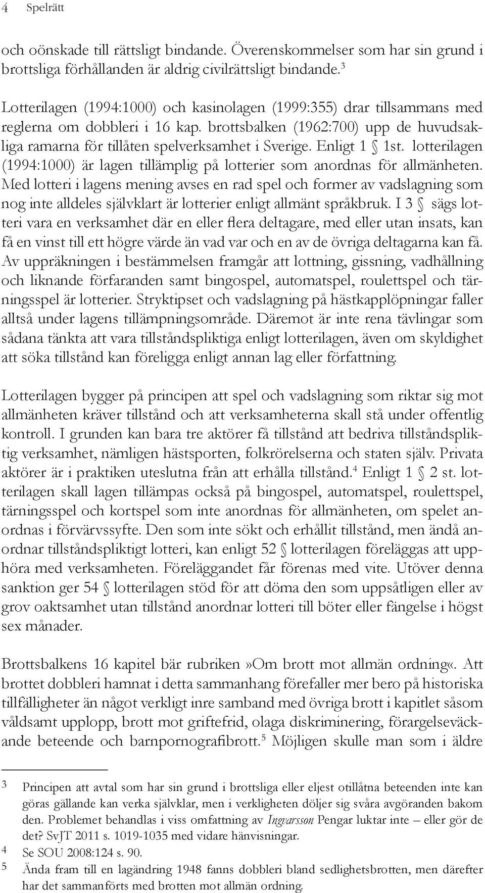 Enligt 1 1st. lotterilagen (1994:1000) är lagen tillämplig på lotterier som anordnas för allmänheten.