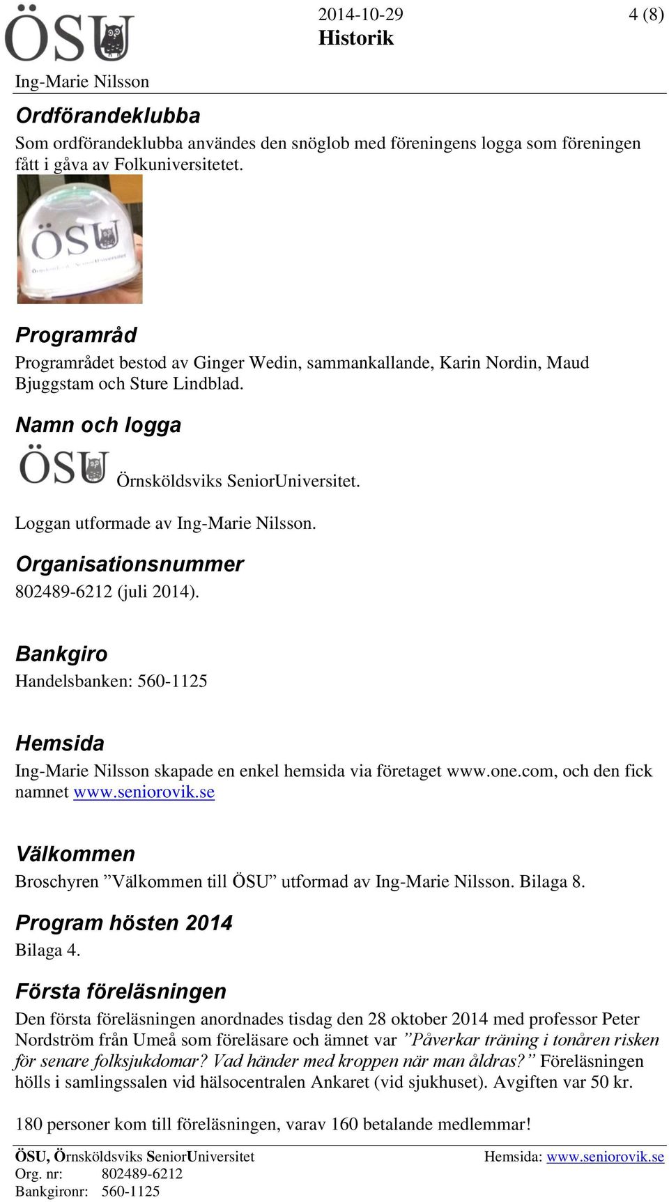 Organisationsnummer 802489-6212 (juli 2014). Bankgiro Handelsbanken: 560-1125 Hemsida skapade en enkel hemsida via företaget www.one.com, och den fick namnet www.seniorovik.