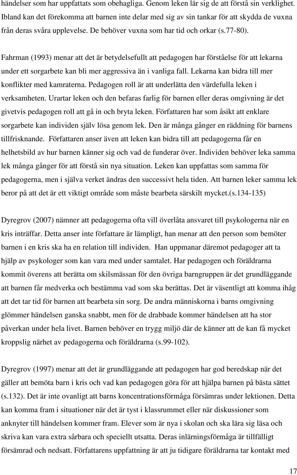 Fahrman (1993) menar att det är betydelsefullt att pedagogen har förståelse för att lekarna under ett sorgarbete kan bli mer aggressiva än i vanliga fall.