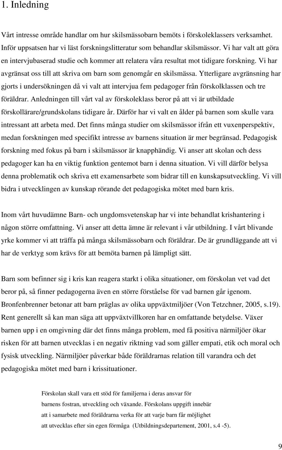 Ytterligare avgränsning har gjorts i undersökningen då vi valt att intervjua fem pedagoger från förskolklassen och tre föräldrar.