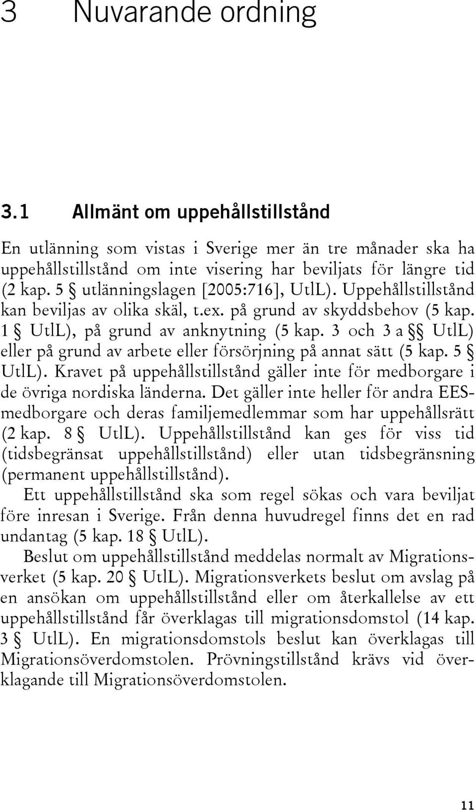 3 och 3 a UtlL) eller på grund av arbete eller försörjning på annat sätt (5 kap. 5 UtlL). Kravet på uppehållstillstånd gäller inte för medborgare i de övriga nordiska länderna.